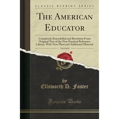 The American Educator, Vol. 8 of 8 (Classic Reprint): Completely Remodelled and Rewritten From Original Text of the New Practical Reference Library, With New Plans and Additional Material
