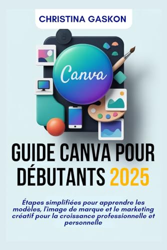livre Guide Canva pour débutants 2025: Étapes simplifiées pour apprendre les modèles, l'image de marque et le marketing créatif pour la croissance professionnelle et personnelle