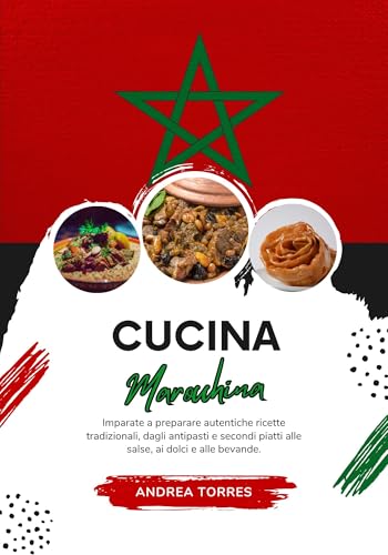 Cucina Marocchina: Imparate a Preparare Autentiche Ricette Tradizionali, Dagli Antipasti e Secondi Piatti alle Salse, ai Dolci e alle Bevande