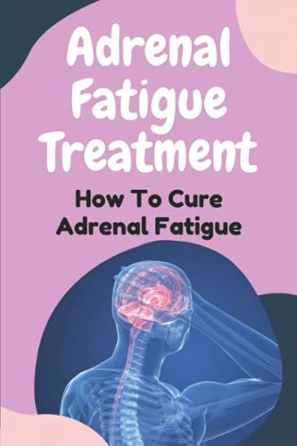 Adrenal Fatigue Treatment: How To Cure Adrenal Fatigue: Treat Your Adrenal Fatigue