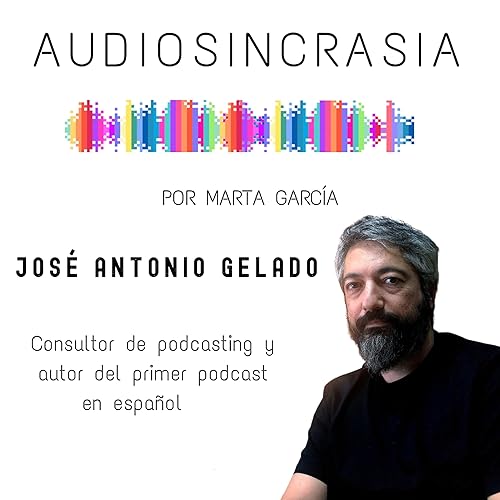 #07 JOS&Eacute; ANTONIO GELADO consultor de podcasting y autor del primer podcast en Espa&ntilde;a "El audio ha democratizado el acceso a los medios"