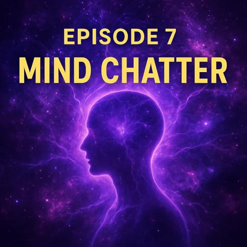 Episode 7 &mdash; Mind Chatter: The Invisible Battle Sabotaging Your Life