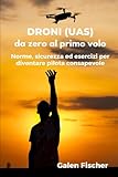 DRONI (UAS) - da zero al primo volo: Norme, sicurezza ed esercizi per diventare pilota consapevole