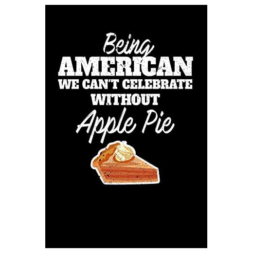 Being American we can't celebrate without Apple Pie: 100 page 6 x 9 Blank lined journal for dessert food lovers perfect Gift to jot down his ideas and notes