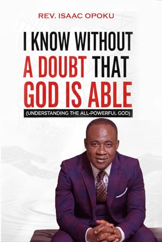 I KNOW WITHOUT A DOUBT THAT GOD IS ABLE: UNDERSTANDING THE ALL-POWERFUL GOD