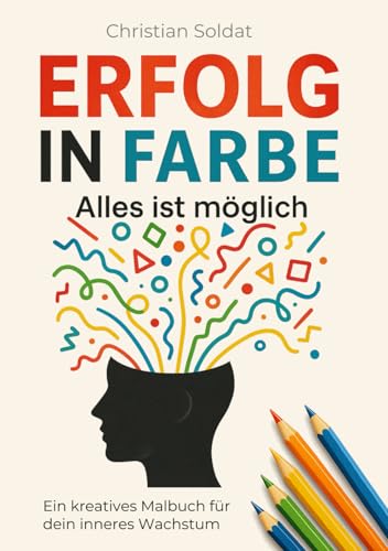 Erfolg in Farbe - Alles ist möglich: Ein kreatives Malbuch für dein inneres Wachstum