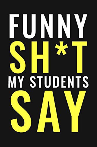 Funny Sh*t My Students Say Journal/Notebook | Funny Teacher Stories: A Teacher Journal to Record and Collect Students Unforgettable Sayings