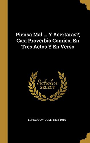 Piensa Mal ... Y Acertaras?; Casi Proverbio Comico, En Tres Actos Y En Verso