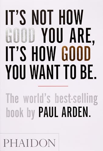 It's Not How Good You Are, It's How Good You Want to Be: The world's best-selling book by Paul Arden: 0000
