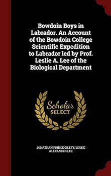 Bowdoin Boys in Labrador. an Account of the Bowdoin College Scientific Expedition to Labrador Led by Prof. Leslie A. Lee of the Biological Department