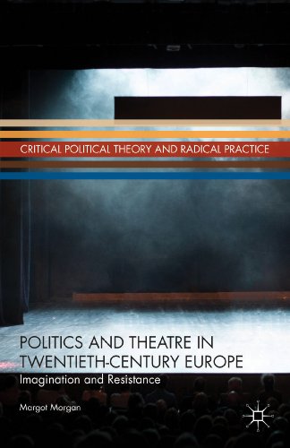 Politics and Theatre in Twentieth-Century Europe: Imagination and Resistance (Critical Political Theory and Radical Practice)