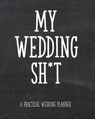 My Wedding Sh*t - A Practical Wedding Planner: For the Edgy Bride: Timeline, Checklists, Guest List, Table Seating Wedding Attire And More. Great Gift ... To Be. 8"x10" 111 Pages (The Wedding Planner)