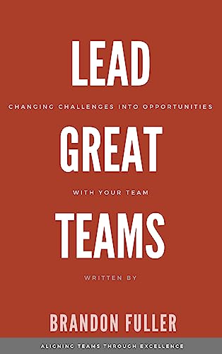 Lead Great Teams: Changing challenges into opportunities with your team (English Edition) - Fuller, Brandon
