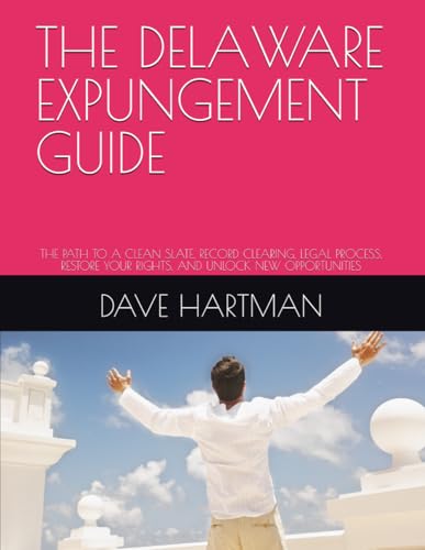 THE DELAWARE EXPUNGEMENT GUIDE: THE PATH TO A CLEAN SLATE, RECORD CLEARING, LEGAL PROCESS, RESTORE YOUR RIGHTS, AND UNLOCK NEW OPPORTUNITIES (DELAWARE CRIMINAL JUSTICE DEFENSE SERIES)