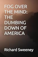 FOG OVER THE MIND: THE DUMBING DOWN OF AMERICA B0F5P1874B Book Cover