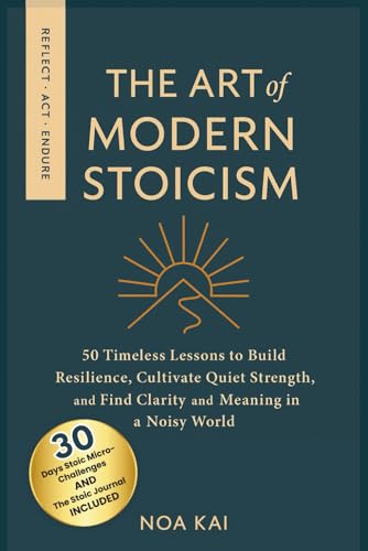 The Art of Modern Stoicism: 50 Timeless Lessons to Build Resilience, Cultivate Quiet Strength, and...