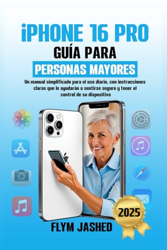 iPhone 16 Pro Guía para Personas Mayores: Un manual simplificado para el uso diario, con instrucciones claras que le ayudarán a sentirse seguro y tener el control de su dispositivo