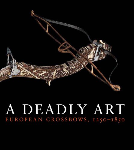 A Deadly Art: European Crossbows, 1250–1850