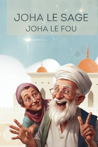 Joha le sage Joha le fou: Au Cœur du Moyen Orient Contes et Légendes pour Enfants