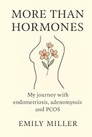 More than Hormones: My journey with endometriosis, adenomyosis and PCOS B0FTLP64CV Book Cover