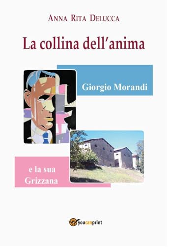 La Collina Dell'Anima. Giorgio Morandi E La «Sua» Grizzana