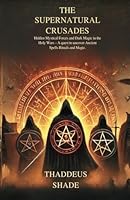The Supernatural Crusades Hidden Mystical Forces and Dark Magic in the Holy Wars: A quest to uncover Ancient Spells Rituals and Magic. B0DFHFBTWL Book Cover