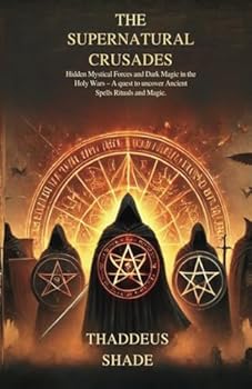 The Supernatural Crusades Hidden Mystical Forces and Dark Magic in the Holy Wars: A quest to uncover Ancient Spells Rituals and Magic.