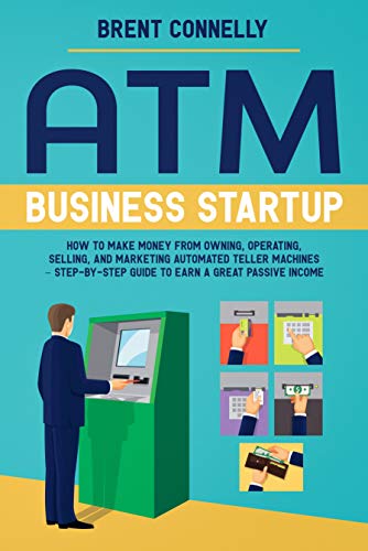 money machine to make money - ATM Business Startup: How to Make Money from Owning, Operating, Selling, and Marketing Automated Teller Machines – Step-by-Step Guide to Earn a Great Passive Income