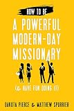How to Be a Powerful Modern-Day Missionary: And Have Fun Doing It