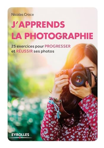 J'apprends la photographie: 25 exercices pour progresser et réussir ses photos.