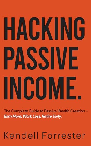 Hacking Passive Income: The Complete Guide to Passive Wealth Crea...