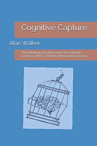 Cognitive Capture: The Ideological Subversion Of Economic Science, Ethics, And The Democratic Process