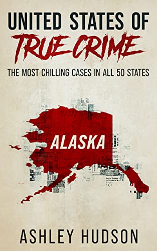 United States of True Crime: Alaska: The Most Chilling Cases In All 50 States