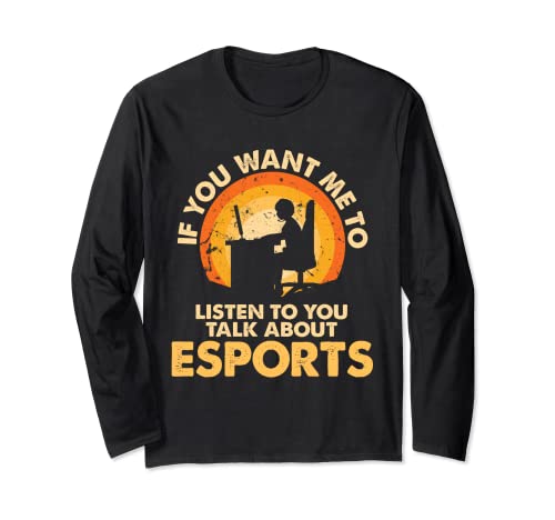 If You Want Me To Listen Talk About Esports Long Sleeve T-Shirt