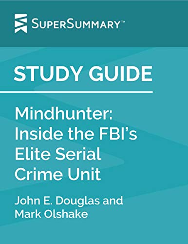 Study Guide: Mindhunter: Inside the FBI’s Elite Serial Crime Unit by John E. Douglas and Mark Olshake (SuperSummary)