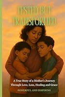 Tested but Transformed: A True Story of a Mother's Journey Through Love, Loss, Healing, and Grace B0F65RZHSC Book Cover