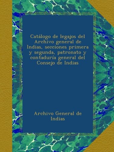 Catálogo de legajos del Archivo general de Indias, secciones primera y segunda, patronato y contaduría general del Consejo de Indias