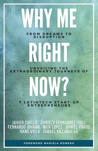 Why Me Right NOW?: From Dreams To Disruption, Unveiling the Extrodinary Journeys of 7 LatinTech Startup Entrepreneurs