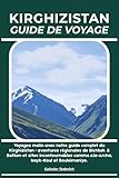 KIRGHIZISTAN GUIDE DE VOYAGE: Voyagez malin avec notre guide complet du...