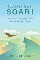 Ready! Set! Soar! Your Guide to Building a Career Without a College Degree 057821119X Book Cover