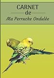 CARNET de ma Perruche Ondulée: Carnet de santé et d’évolution pour oiseaux | 116 pages, 18cm x 25cm | Idéal pour les propriétaires d’un oiseau.|