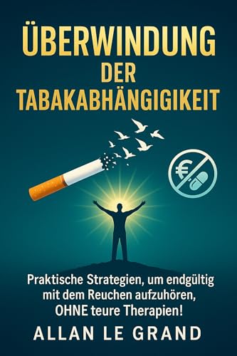 ÜBERWINDUNG DER TABAKABHÄNGIGKEIT: Praktische Strategien, um endgültig mit dem Rauchen aufzuhören, OHNE teure Therapien! (für immer nichtraucher 2)