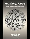 Algebra Word Problems Practice Workbook with Complete Step by Step Solutions (Math Magicians)