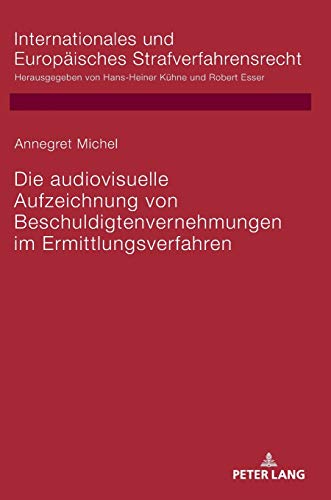 Die audiovisuelle Aufzeichnung von Beschuldigtenvernehmungen im Ermittlungsverfahren (Internationale Die audiovisuelle Aufzeichnung von Beschuldigtenvernehmungen im Ermittlungsverfahren (Internationale