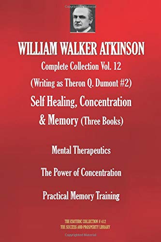 WILLIAM WALKER ATKINSON Complete Collection Vol. 12. (Writing as Theron Q. Dumont #2) Self Healing, Concentration & Memory (Three Books) (The Esoteric Collection)