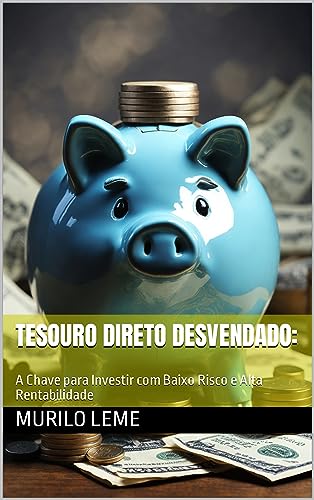 Tesouro Direto Desvendado: : A Chave para Investir com Baixo Risc...