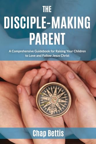 Image of The Disciple-Making Parent: A Comprehensive Guidebook for Raising Your Children to Love and Follow Jesus Christ