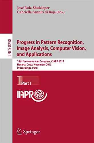 Progress in Pattern Recognition, Image Analysis, Computer Vision, and Applications: 18th Iberoamerican Congress, CIARP 2013, Havana, Cuba, November ... Vision, Pattern Recognition, and Graphics)