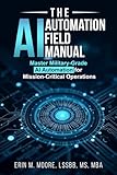 The AI Automation Field Manual: Master Military-Grade AI Automation for Mission-Critical Operations