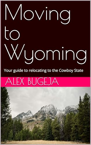 Moving to Wyoming: Your guide to relocating to the Cowboy State (USA Moving Guides Book 16)